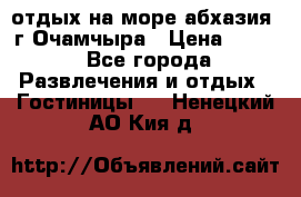 отдых на море абхазия  г Очамчыра › Цена ­ 600 - Все города Развлечения и отдых » Гостиницы   . Ненецкий АО,Кия д.